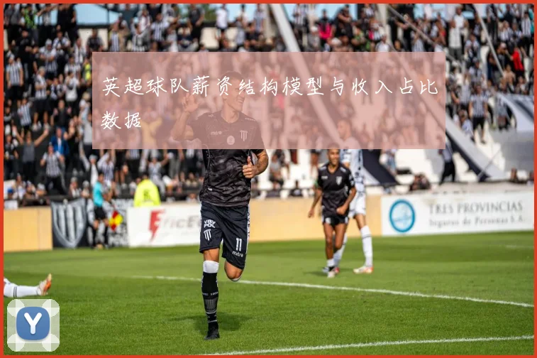 英超球队薪资结构模型与收入占比数据