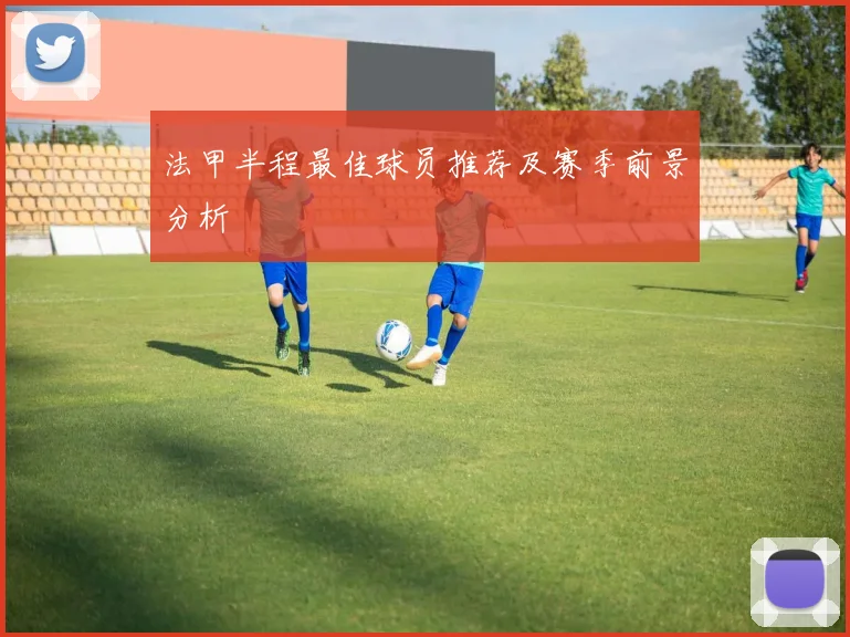 法甲半程最佳球员推荐及赛季前景分析