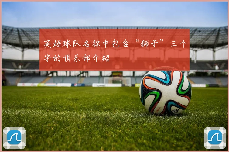 英超球队名称中包含“狮子”三个字的俱乐部介绍