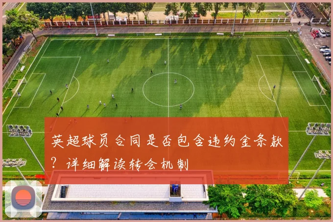 英超球员合同是否包含违约金条款？详细解读转会机制