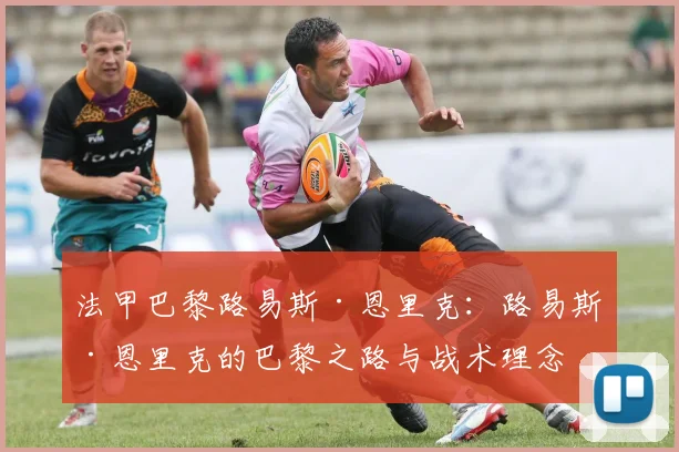 法甲巴黎路易斯·恩里克：路易斯·恩里克的巴黎之路与战术理念