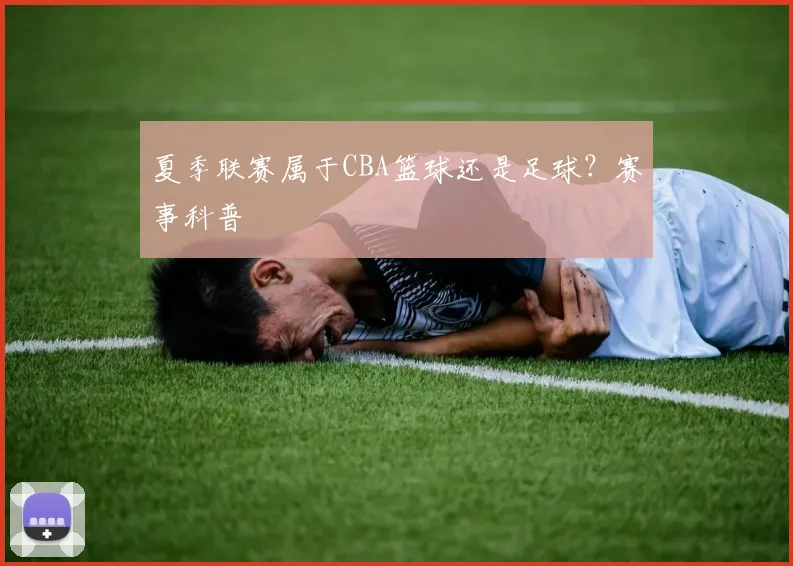 夏季联赛属于CBA篮球还是足球？赛事科普