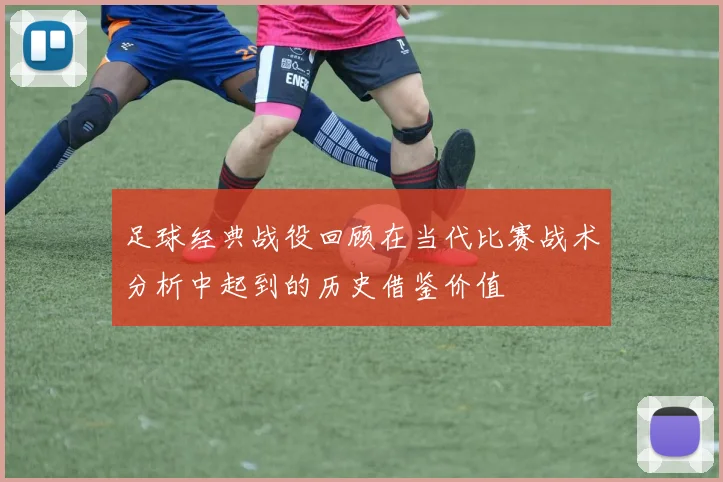 足球经典战役回顾在当代比赛战术分析中起到的历史借鉴价值