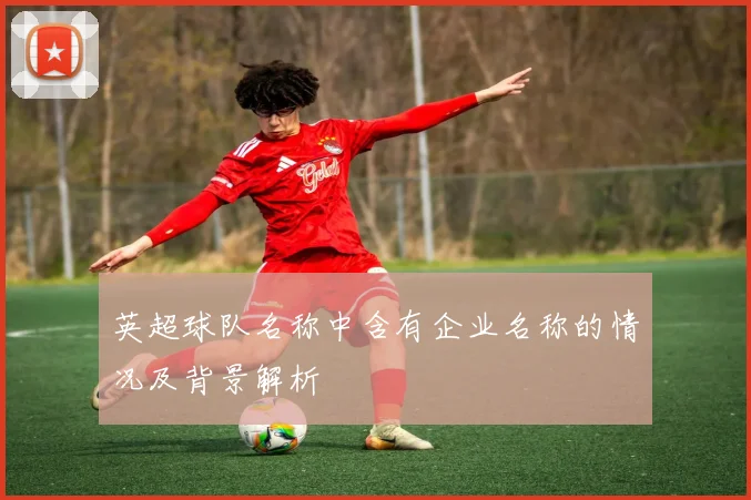 英超球队名称中含有企业名称的情况及背景解析